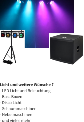 Licht und weitere Wünsche ?  - LED Licht und Beleuchtung - Bass Boxen - Disco Licht - Schaummaschinen - Nebelmaschinen - und vieles mehr